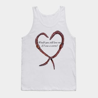 Would You Still Love Me if I was a Worm? Tank Top